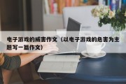 电子游戏的威害作文（以电子游戏的危害为主题写一篇作文）