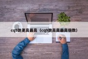 cq9跳更高最高（cq9跳高高最高倍数）