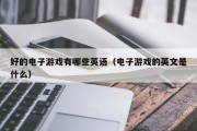 好的电子游戏有哪些英语（电子游戏的英文是什么）