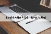 电子游戏与历史有关吗（电子游戏 历史）