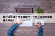 现在还可以开电子游戏厅（开电子游戏厅需要什么手续）