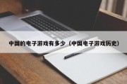 中国的电子游戏有多少（中国电子游戏历史）