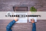 十二生肖简笔画（十二生肖简笔画帅气）