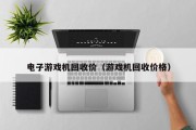 电子游戏机回收价（游戏机回收价格）