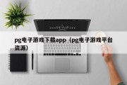 pg电子游戏下载app（pg电子游戏平台资源）