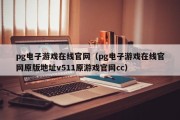 pg电子游戏在线官网（pg电子游戏在线官网原版地址v511原游戏官网cc）