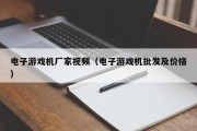 电子游戏机厂家视频（电子游戏机批发及价格）