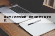 重庆电子游戏厅招聘（重庆招聘电竞31岁岗位）