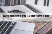 真正能赚钱的电子游戏（可以赚钱的电竞游戏）