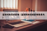 篮球对身高的影响（篮球对身高的影响有多大）