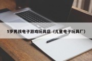 5岁男孩电子游戏玩具店（儿童电子玩具厂）