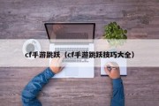 cf手游跳跃（cf手游跳跃技巧大全）