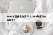 1992年属什么生肖年（1993年属什么生肖年）