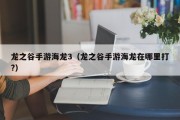 龙之谷手游海龙3（龙之谷手游海龙在哪里打?）