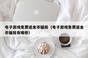 电子游戏免费送金币骗局（电子游戏免费送金币骗局有哪些）