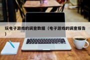 玩电子游戏的调查数据（电子游戏的调查报告）