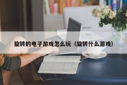 旋转的电子游戏怎么玩（旋转什么游戏）