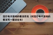 流行电子游戏的看法作文（对流行电子游戏的看法写一篇议论文）