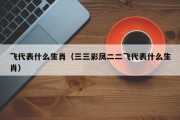 飞代表什么生肖（三三彩凤二二飞代表什么生肖）