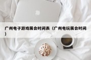 广州电子游戏展会时间表（广州电玩展会时间）