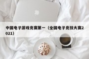 中国电子游戏竞赛第一（全国电子竞技大赛2021）
