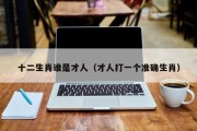 十二生肖谁是才人（才人打一个准确生肖）