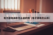 电子游戏退款怎么退的钱（电子游戏怎么样）