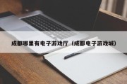 成都哪里有电子游戏厅（成都电子游戏城）